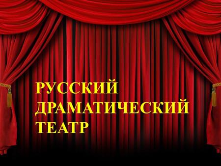 РУССКИЙ ДРАМАТИЧЕСКИЙ ТЕАТР. Сегодня только в Москве насчитывается около 150 театров всех видов и жанров – от классического Большого театра оперы и балеты,