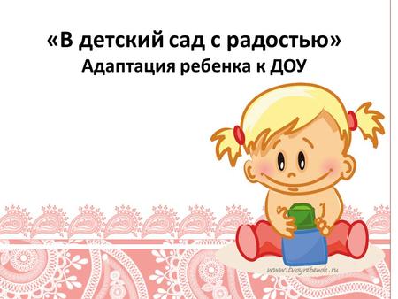«В детский сад с радостью» Адаптация ребенка к ДОУ.