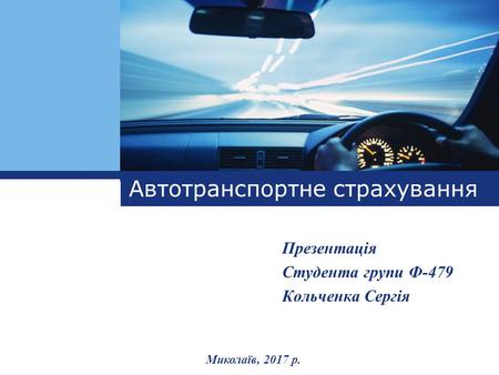 L o g o Автотранспортне страхування Презентація Студента групи Ф-479 Кольченка Сергія Миколаїв, 2017 р.