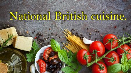 British cuisine is usually considered rather primitive and monotonous, but at the same time it has a good and natural taste.