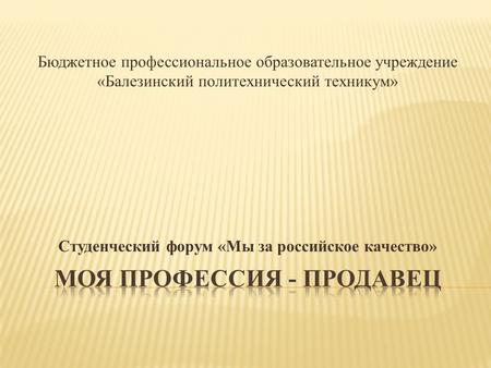 Бюджетное профессиональное образовательное учреждение «Балезинский политехнический техникум» Студенческий форум «Мы за российское качество»
