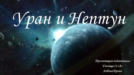 Уран и Нептун Презентацию подготовила Ученица 11 «А» Лобина Ирина.