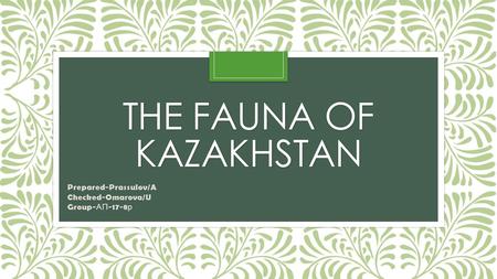 THE FAUNA OF KAZAKHSTAN Prepared-Prassulov/A Checked-Omarova/U Group- АП р.