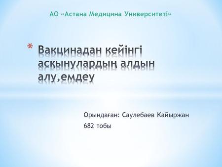 Орында ғ ан: Саулебаев Кайыржан 682 тобы АО «Астана Медицина Университетi»