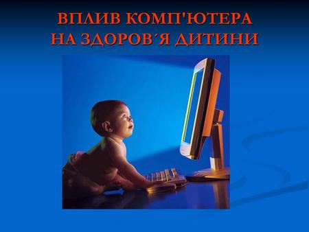 ВПЛИВ КОМП'ЮТЕРА НА ЗДОРОВ´Я ДИТИНИ. Сучасні компютерні ігрові та навчально-розвивальні програми,створені для дітей дошкільного віку, дають можливість.
