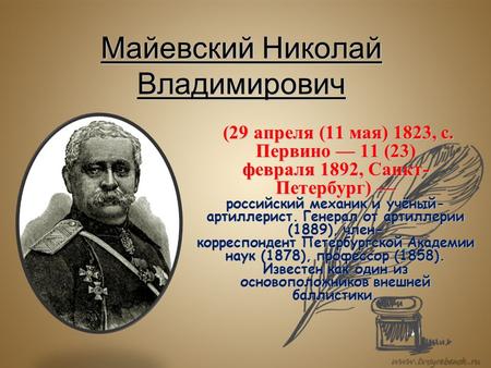 Майевский Николай Владимирович (29 апреля (11 мая) 1823, с. Первино 11 (23) февраля 1892, Санкт- Петербург) российский механик и учёный- артиллерист. Генерал.