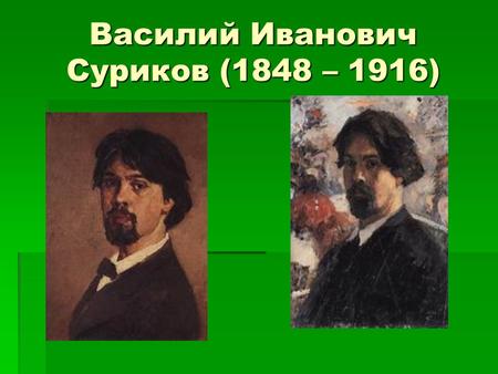 Василий Иванович Суриков (1848 – 1916). Первые картины Первые картины.