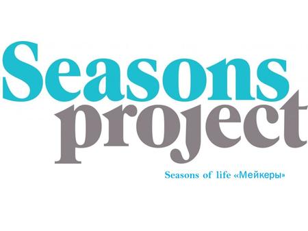 Seasons of life « Мейкеры». МЕРОПРИЯТИЕ Seasons of life « Мейкеры » – двухдневный осенний городской фестиваль, организованный журналом « Seasons of life.