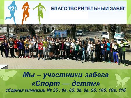 Мы – участники забега «Спорт детям» сборная гимназии 25 : 8 а, 8 б, 8 г, 9 а, 9 б, 10 б, 10 в, 11 б.