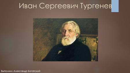 Иван Сергеевич Тургенев Выполнил Александр Богатский.