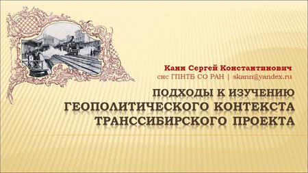 Канн С.К. Подходы к изучению геополитического контекста Транссибирского проекта (Новосибирск, ИИГСО НГПУ 2018)
