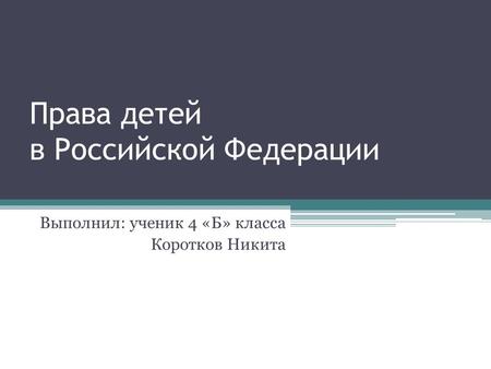 Права детей в Российской Федерации Выполнил: ученик 4 «Б» класса Коротков Никита.