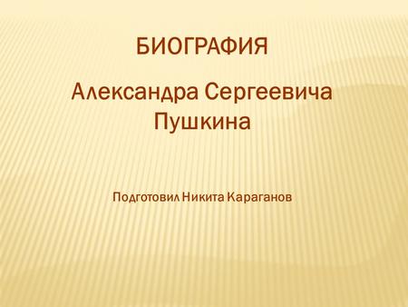 БИОГРАФИЯ Александра Сергеевича Пушкина Подготовил Никита Караганов.