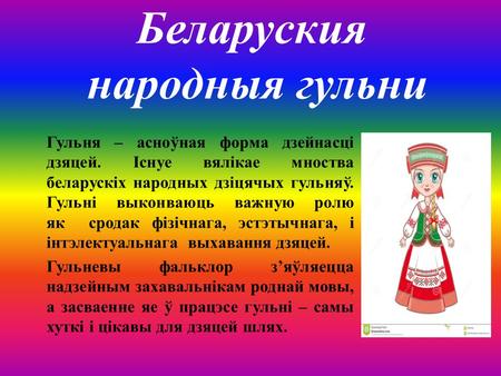 Беларуския народныя гульни Гульня – асноўная форма дзейнасці дзяцей. Існуе вялікае мноства беларускіх народных дзіцячых гульняў. Гульні выконваюць важную.