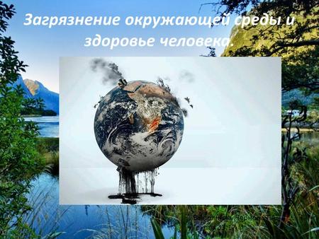 Загрязнение окружающей среды и здоровье человека. Выполнила :Чернова Т.А. Группа