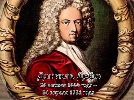 Даниэль Дефо родился 26 апреля 1660 года в английском городе Бристоле, где его отец, Джеймс Фо, имел небольшое торговое дело. Когда Дефо исполнилось двенадцать.