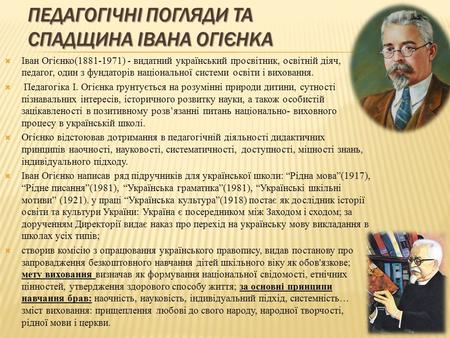 ПЕДАГОГІЧНІ ПОГЛЯДИ ТА СПАДЩИНА ІВАНА ОГІЄНКА Іван Огієнко( ) - видатний український просвітник, освітній діяч, педагог, один з фундаторів національної.