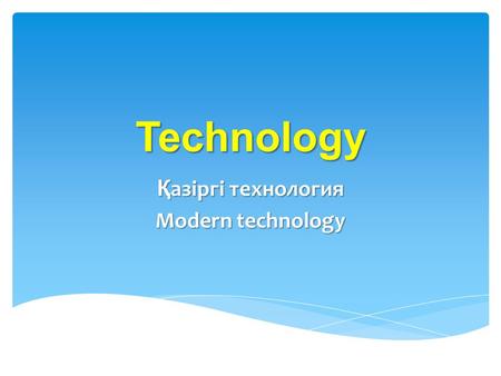 Technology Қ азіргі технология Modern technology.