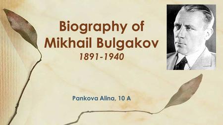 Biography of Mikhail Bulgakov Pankova Alina, 10 A.