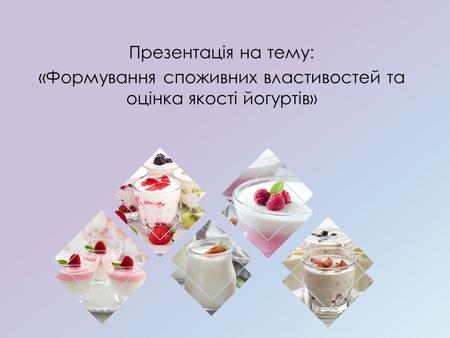 Презентація на тему: «Формування споживних властивостей та оцінка якості йогуртів»