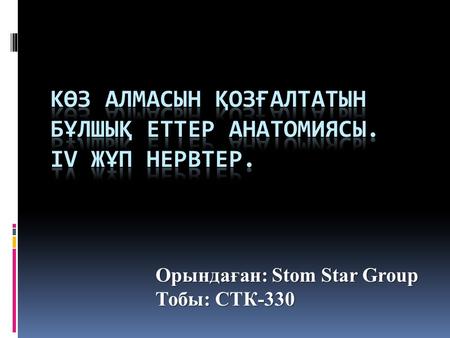 Орындаған: Stom Star Group Тобы: СТК-330. Жоспар Кіріспе К ө з алмасын қ оз ғ алтатын б ұ лшы қ еттер анатомиясы IV ж ұ п нервтер Анатомо-морфологиялы.