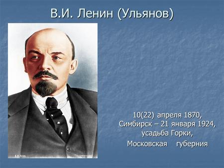В.И. Ленин (Ульянов) 10(22) апреля 1870, Симбирск – 21 января 1924, усадьба Горки, Московская губерния.