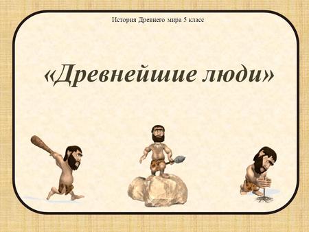 «Древнейшие люди» История Древнего мира 5 класс. 