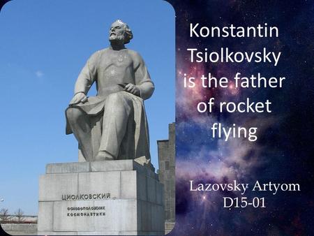 Konstantin Tsiolkovsky is the father of rocket flying Lazovsky Artyom D15-01.
