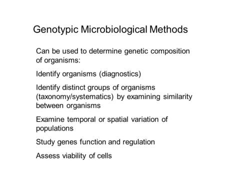 Genotypic Microbiological Methods Can be used to determine genetic composition of organisms: Identify organisms (diagnostics) Identify distinct groups.