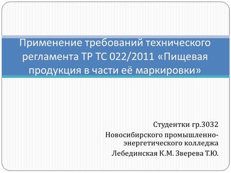 Студентки гр.3032 Новосибирского промышленно - энергетического колледжа Лебединская К. М. Зверева Т. Ю. Применение требований технического регламента ТР.