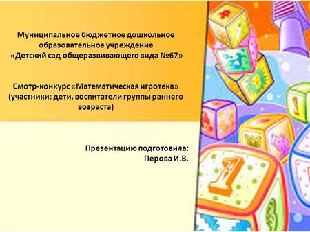 Муниципальное бюджетное дошкольное образовательное учреждение «Детский сад общеразвивающего вида 67» Смотр-конкурс «Математическая игротека» (участники: