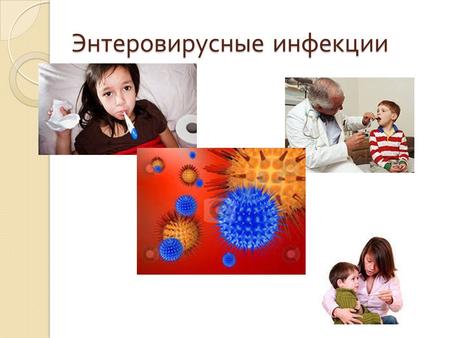 Энтеровирусные инфекции. Энтеровирусные инфекции – это группа заболеваний, в основе причин которых лежит несколько разновидностей вирусов. Вызывают заболевание.