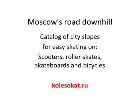 Moscow's road downhill Catalog of city slopes for easy skating on: Scooters, roller skates, skateboards and bicycles kolesokat.ru.