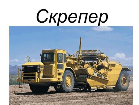Скрепер Скрейпер, скрепер (англ. scraper, от scrape «скрести») землеройно- транспортная машина, предназначенная для послойного (горизонтальными слоями)
