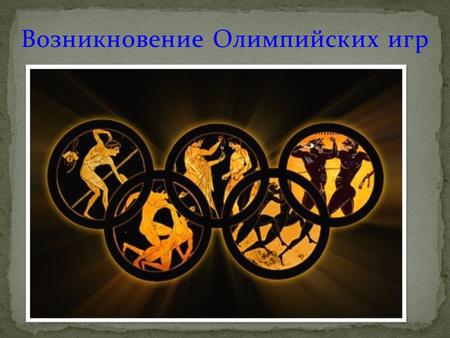 Возникновение Олимпийских игр. Мифы и легенды Древней Греции. Организация и программы Олимпийских игр. Олимпийский огонь один из символов Олимпийских.