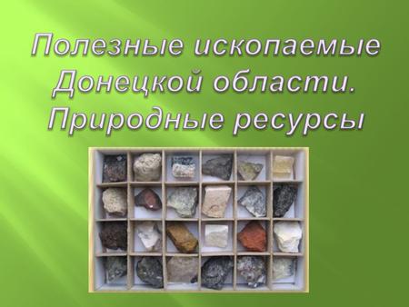 Полезные ископаемые Донецка , донецкой области , природные ресурсы . На Донбассе разрабатываются такие горючие полезные ископаемые как каменный и бурый уголь, природный газ. Это сырье применяется в металлургической, химической.
