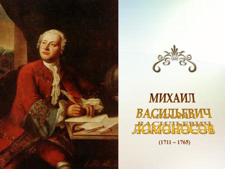 (1711 – 1765). Почему ХVIII век считается веком просвещения в России? На этом уроке вы познакомитесь с произведением гениального человека - М.В. Ломоносова,