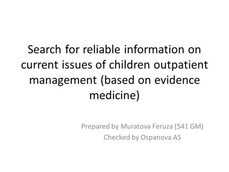 Search for reliable information on current issues of children outpatient management (based on evidence medicine) Prepared by Muratova Feruza (541 GM) Checked.