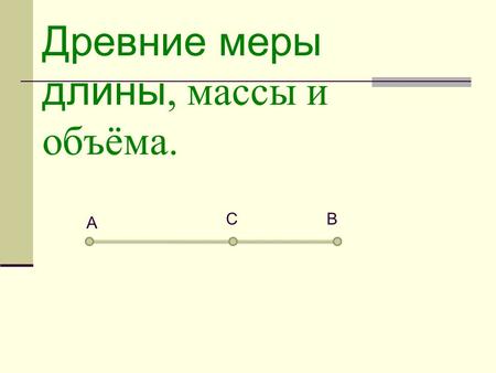 Древние меры длины, массы и объёма. А BС. В Древней Руси в качестве единиц измерения длины применялись: косая сажень(213 см)-расстояние от левой ноги.
