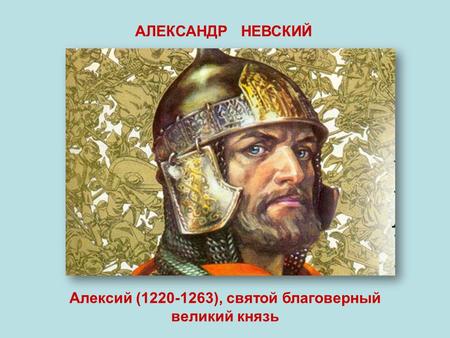 АЛЕКСАНДР НЕВСКИЙ Алексий ( ), святой благоверный великий князь.