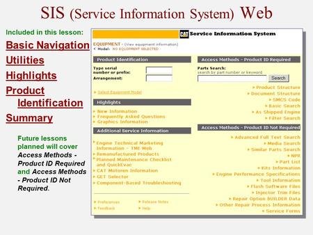SIS (Service Information System) Web Included in this lesson: Basic Navigation Utilities Highlights Product Identification Summary Future lessons planned.