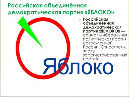 Российская объединённая демократическая партия «ЯБЛОКО» Российская объединённая демократическая партия «ЯБЛОКО» социал-либеральная политическая партия.