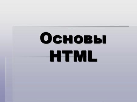 Основы HTML. HTML (Hyper Text Markup Language) язык разметки гипертекста Web-страницы.