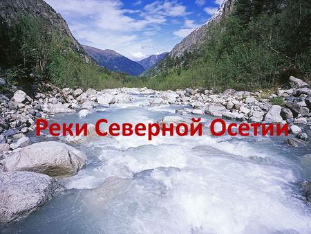 Реки Северной Осетии. Характер течения реки меняется в зависимости от рельефа местности. Может быть бурным и равниным.