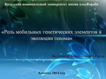 Министерство образования и науки Республики Казахстан Казахский национальный университет имени аль-Фараби « Роль мобильных генетических элементов в эволюции.