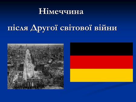 Німеччина після Другої світової війни. Стан країни після закінчення Другої світової війни Після закінчення війни стан Німеччини значно погіршився, перестала.