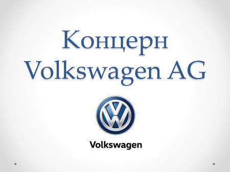 Концерн Volkswagen AG. Что такое концерн? Концерн (нем. der Konzern - интерес, участие) финансово-промышленная группа компаний разных отраслей промышленности,