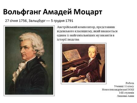 Вольфганг Амадей Моцарт 27 січня 1756, Зальцбург 5 грудня 1791 Австрійський композитор, представник віденського класицизму, який вважається одним із найгеніальніших.