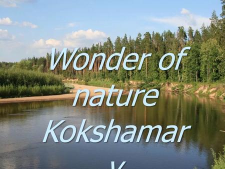 Wonder of nature Kokshamar y Completed pupil of the 6 th class Ivanov Vadim.
