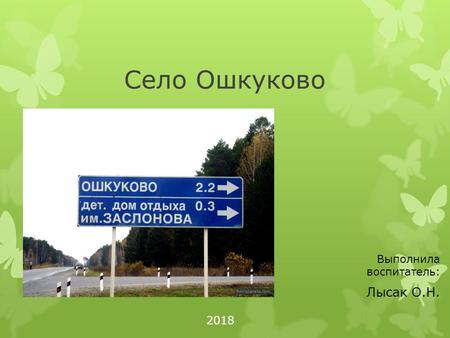 Село Ошкуково Выполнила воспитатель: Лысак О.Н